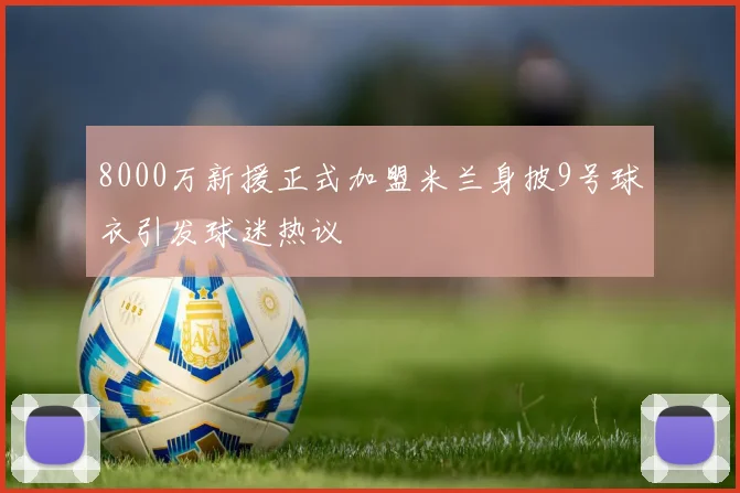 8000万新援正式加盟米兰身披9号球衣引发球迷热议