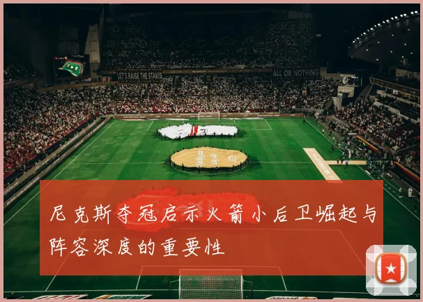 尼克斯夺冠启示火箭小后卫崛起与阵容深度的重要性