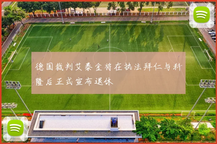 德国裁判艾泰金将在执法拜仁与科隆后正式宣布退休