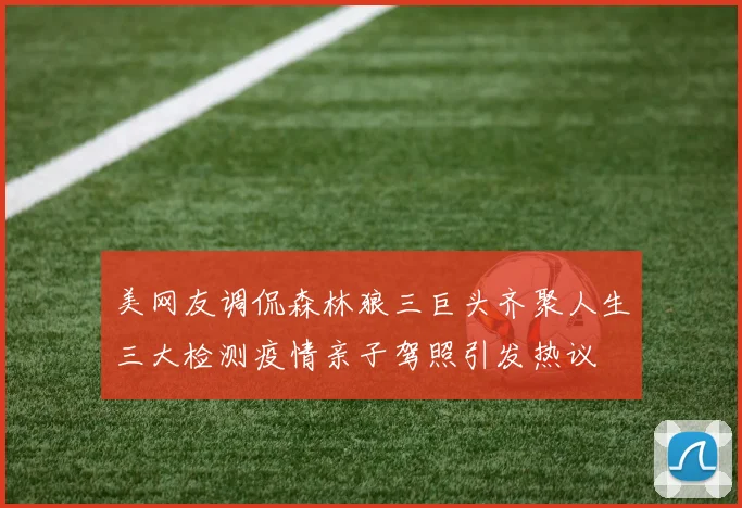 美网友调侃森林狼三巨头齐聚人生三大检测疫情亲子驾照引发热议