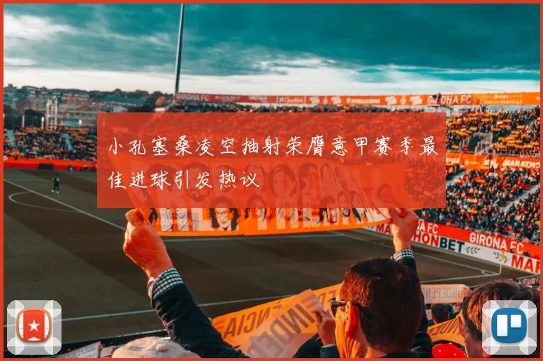小孔塞桑凌空抽射荣膺意甲赛季最佳进球引发热议