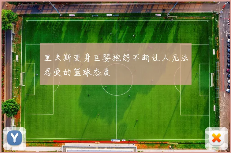 里夫斯变身巨婴抱怨不断让人无法忍受的篮球态度
