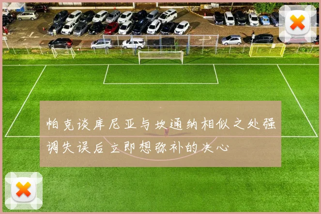 帕克谈库尼亚与坎通纳相似之处强调失误后立即想弥补的决心