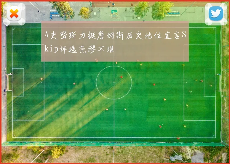 A史密斯力挺詹姆斯历史地位直言Skip评选荒谬不堪