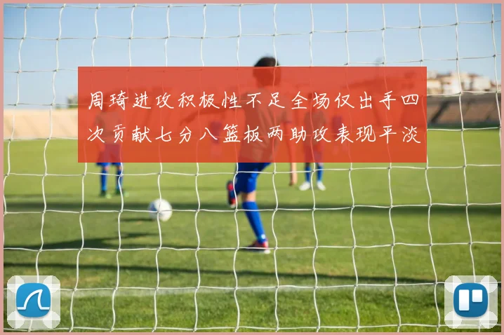 周琦进攻积极性不足全场仅出手四次贡献七分八篮板两助攻表现平淡
