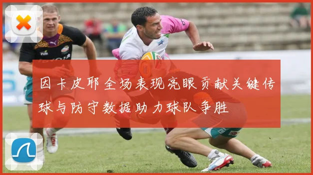 因卡皮耶全场表现亮眼贡献关键传球与防守数据助力球队争胜